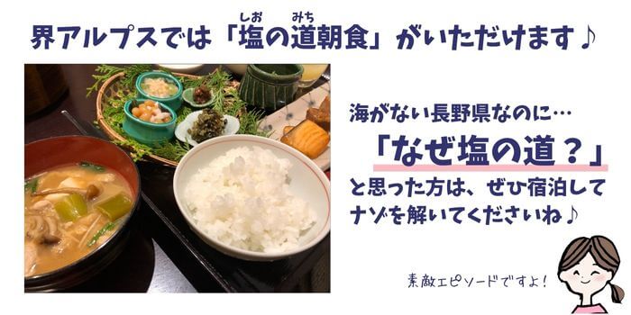 界アルプスでは、「塩の道朝食」がいただけます。 海がない長野県なのに「なぜ塩の道？」と思った方はぜひ宿泊して謎を解いてくださいね！